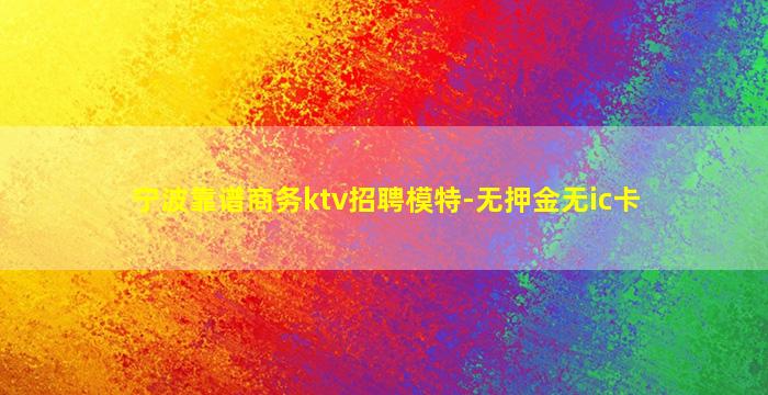 宁波靠谱商务ktv招聘模特-无押金无ic卡